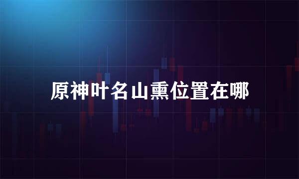 原神叶名山熏位置在哪