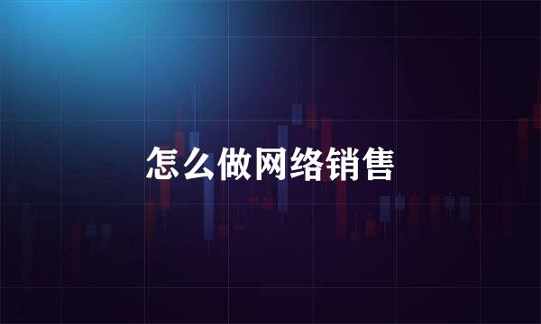 怎么做网络销售