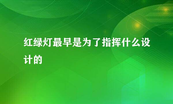红绿灯最早是为了指挥什么设计的