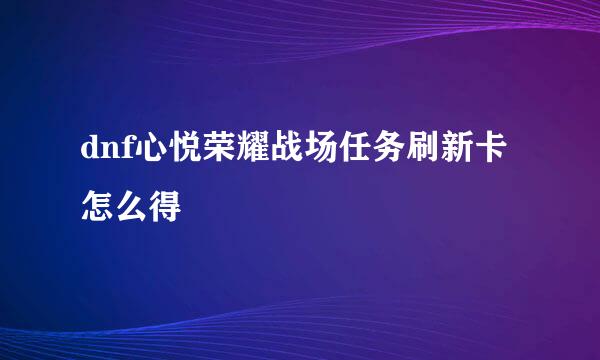 dnf心悦荣耀战场任务刷新卡怎么得