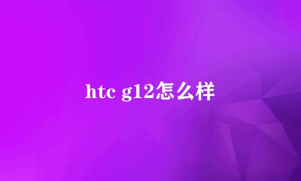 htc g12怎么样