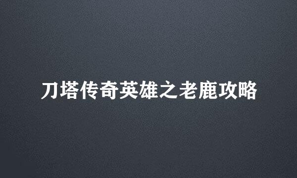 刀塔传奇英雄之老鹿攻略