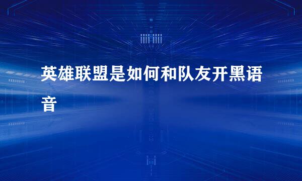 英雄联盟是如何和队友开黑语音