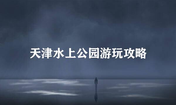 天津水上公园游玩攻略