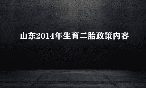 山东2014年生育二胎政策内容
