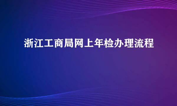 浙江工商局网上年检办理流程