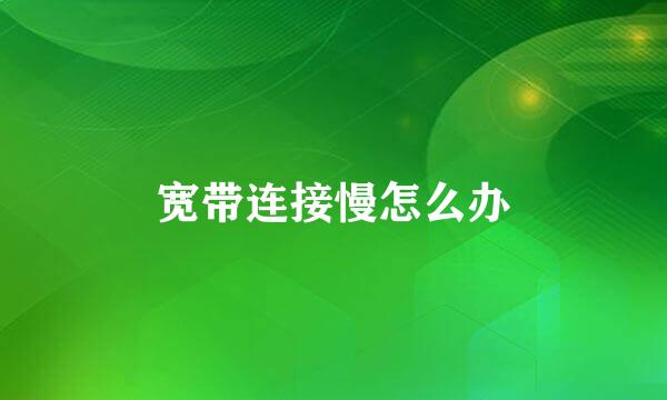 宽带连接慢怎么办
