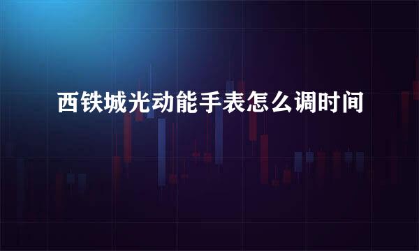 西铁城光动能手表怎么调时间
