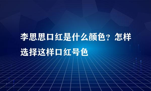 李思思口红是什么颜色？怎样选择这样口红号色