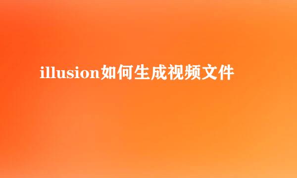 illusion如何生成视频文件