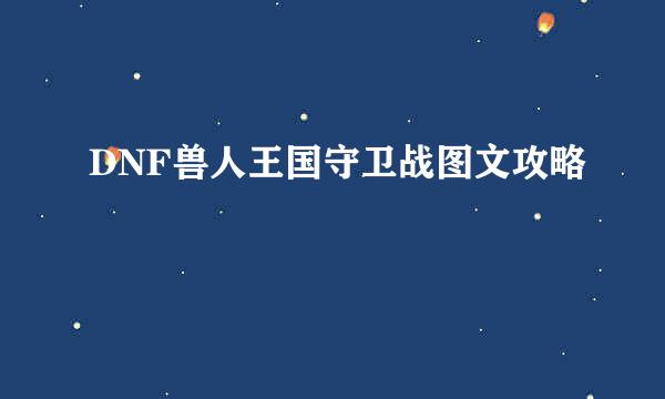 DNF兽人王国守卫战图文攻略