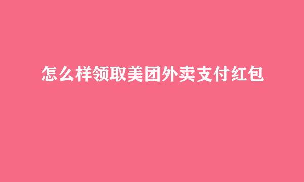 怎么样领取美团外卖支付红包