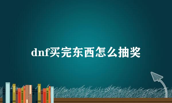 dnf买完东西怎么抽奖