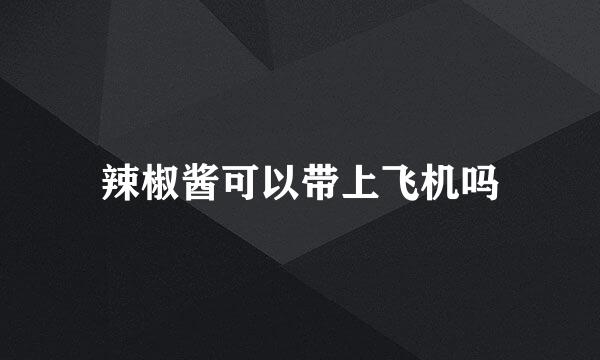 辣椒酱可以带上飞机吗