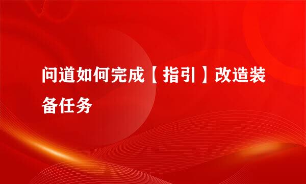 问道如何完成【指引】改造装备任务