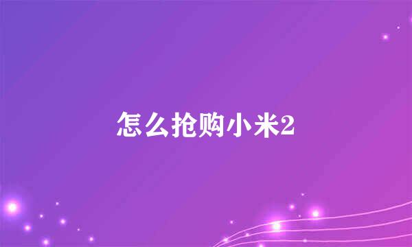 怎么抢购小米2