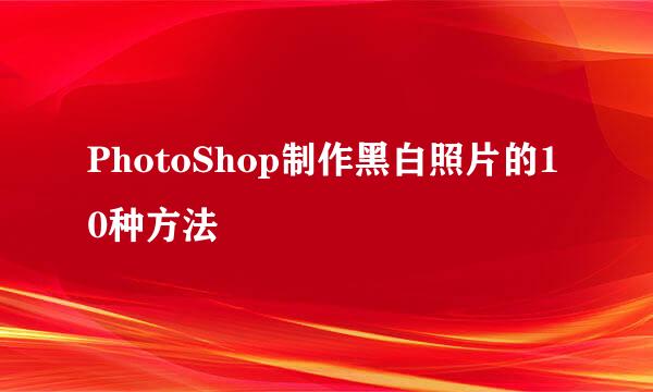 PhotoShop制作黑白照片的10种方法