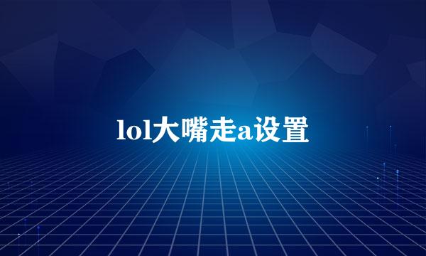 lol大嘴走a设置