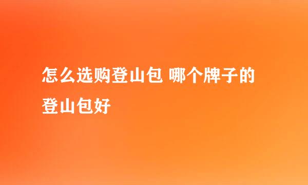 怎么选购登山包 哪个牌子的登山包好