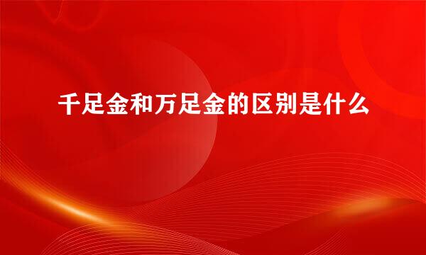 千足金和万足金的区别是什么