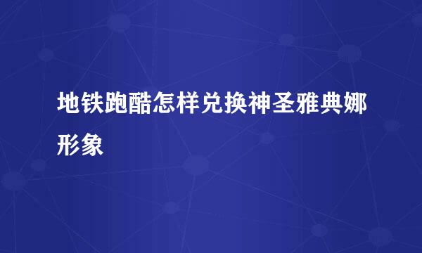 地铁跑酷怎样兑换神圣雅典娜形象