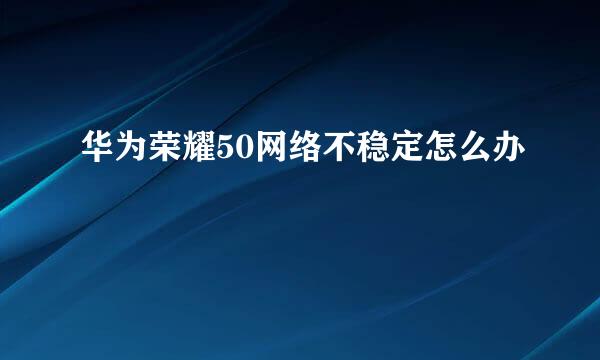 华为荣耀50网络不稳定怎么办