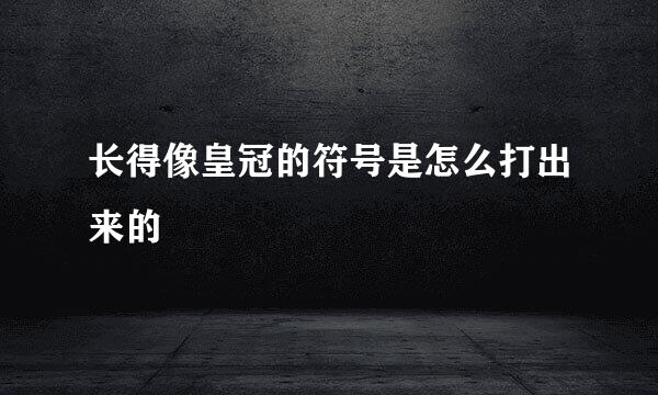 长得像皇冠的符号是怎么打出来的
