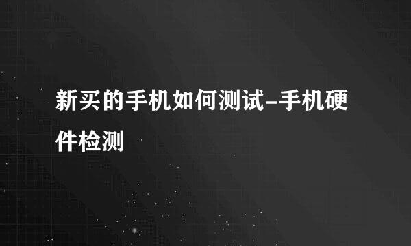 新买的手机如何测试-手机硬件检测