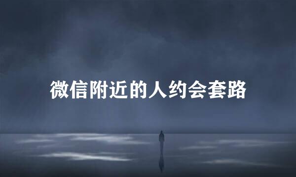 微信附近的人约会套路
