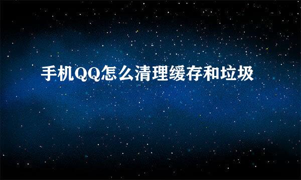 手机QQ怎么清理缓存和垃圾