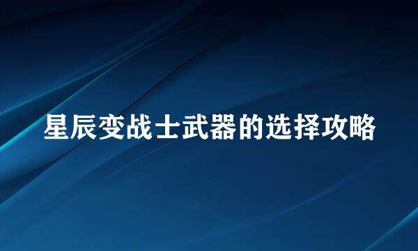 星辰变战士武器的选择攻略