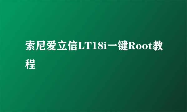 索尼爱立信LT18i一键Root教程