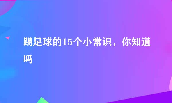 踢足球的15个小常识,你知道吗