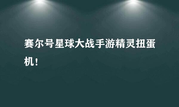 赛尔号星球大战手游精灵扭蛋机!