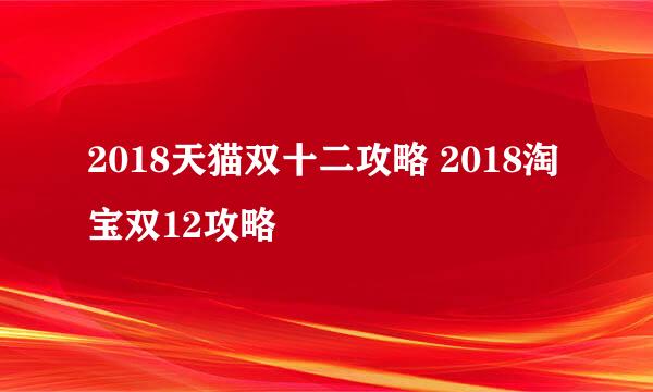2018天猫双十二攻略 2018淘宝双12攻略