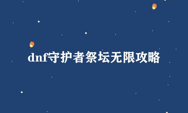 dnf守护者祭坛无限攻略