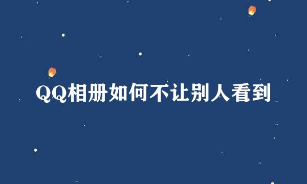 QQ相册如何不让别人看到