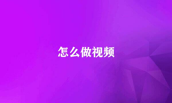 怎么做视频