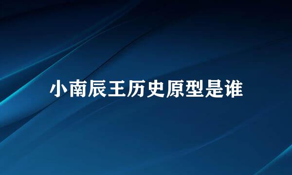 小南辰王历史原型是谁