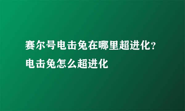 赛尔号电击兔在哪里超进化?电击兔怎么超进化