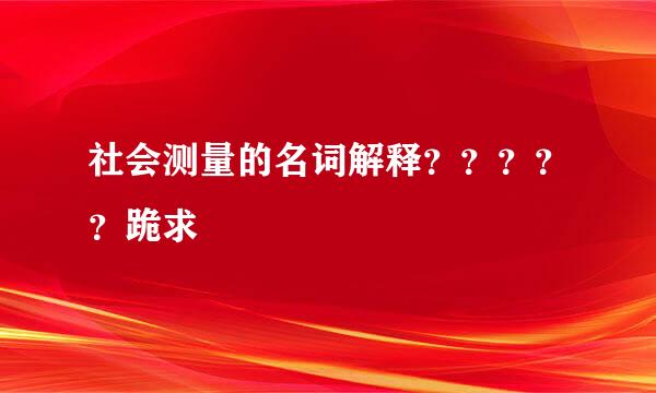 社会测量的名词解释？？？？？跪求