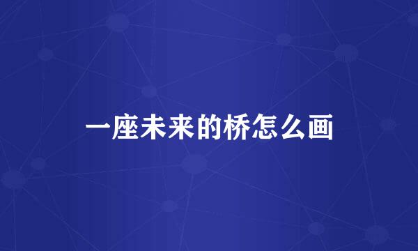 一座未来的桥怎么画