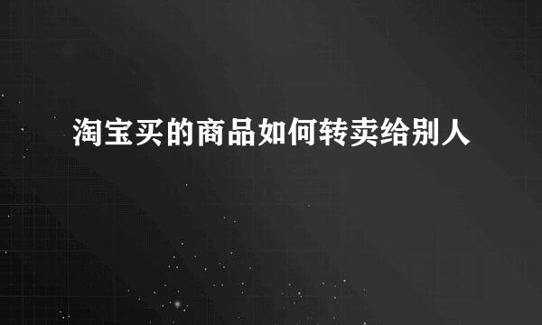 淘宝买的商品如何转卖给别人