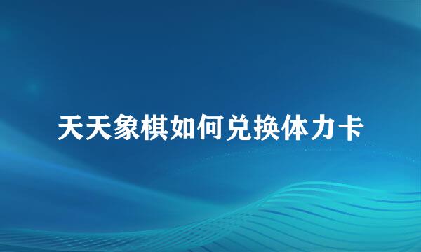 天天象棋如何兑换体力卡