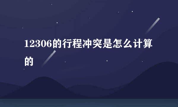 12306的行程冲突是怎么计算的