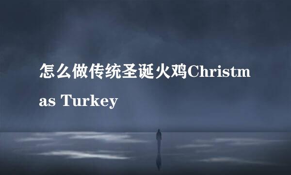 怎么做传统圣诞火鸡Christmas Turkey