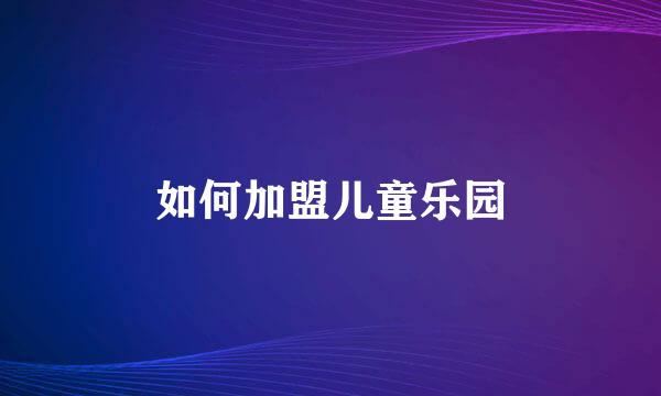如何加盟儿童乐园