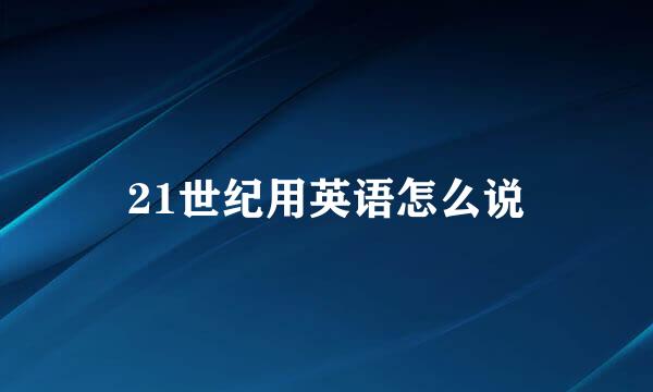 21世纪用英语怎么说