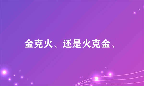 金克火、还是火克金、