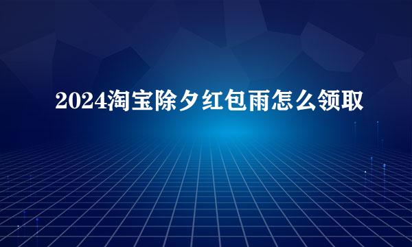 2024淘宝除夕红包雨怎么领取